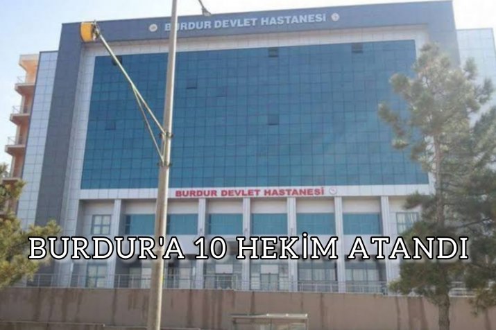 VEKİL ÖZÇELİK DUYURDU ;BURDUR'A 10 HEKİM ATANDI