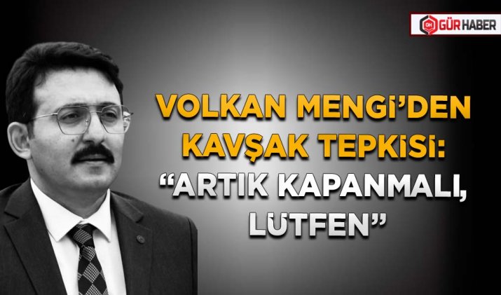 VOLKAN MENGİ’DEN KAVŞAK TEPKİSİ: 