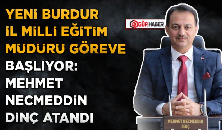 YENİ BURDUR İL MİLLİ EĞİTİM MÜDÜRÜ GÖREVE BAŞLIYOR: MEHMET NECMEDDİN DİNÇ ATANDI