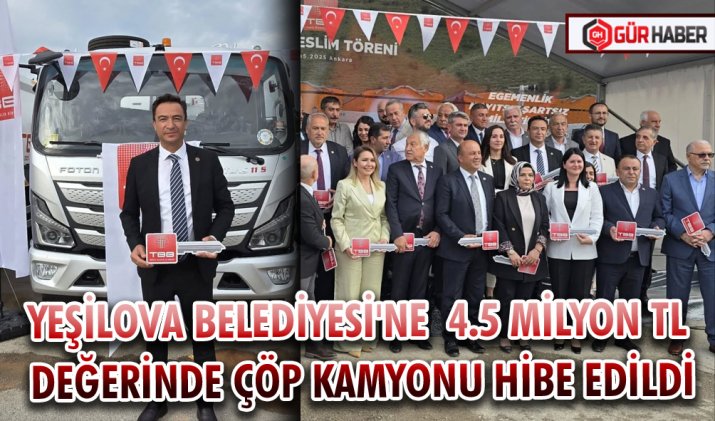 YEŞİLOVA BELEDİYESİ'NE 4.5 MİLYON TL DEĞERİNDE ÇÖP KAMYONU HİBE EDİLDİ