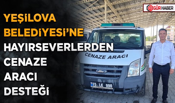 YEŞİLOVA BELEDİYESİ’NE HAYIRSEVERLERDEN CENAZE ARACI DESTEĞİ