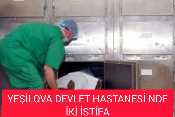 YEŞİLOVA DEVLET HASTANESİNDE İKİ İSTİFA