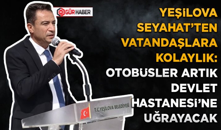 YEŞİLOVA SEYAHAT'TEN VATANDAŞLARA KOLAYLIK: OTOBÜSLER ARTIK DEVLET HASTANESİ'NE UĞRAYACAK