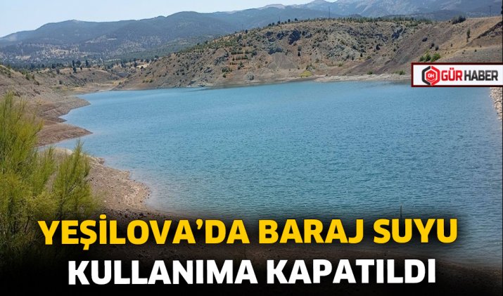 YEŞİLOVA’DA BARAJ SUYU KULLANIMA KAPATILDI
