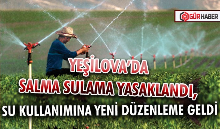 YEŞİLOVA’DA SALMA SULAMA YASAKLANDI, SU KULLANIMINA YENİ DÜZENLEME GELDİ