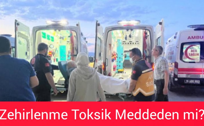 ZEHİRLENME OLAYINDA TOKSİK MADDE ŞÜPHESİ AĞIR BASIYOR