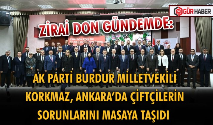 ZİRAİ DON GÜNDEMDE: AK PARTİ BURDUR MİLLETVEKİLİ  KORKMAZ, ANKARA’DA ÇİFTÇİLERİN SORUNLARINI MASAYA TAŞIDI 